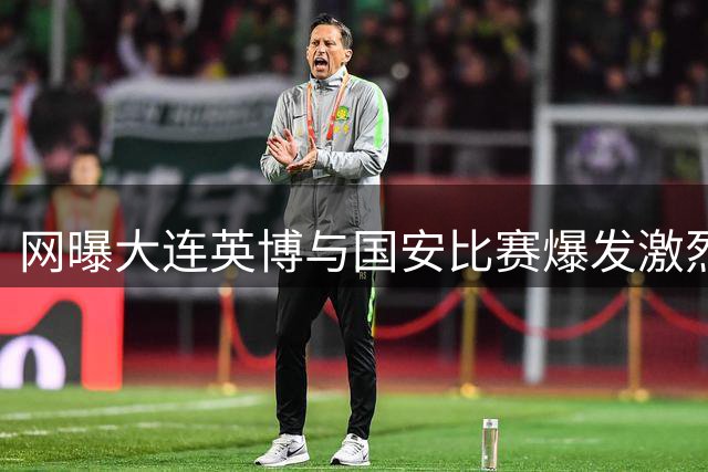 网曝大连英博与国安比赛爆发激烈冲突 现场混战视频流出
